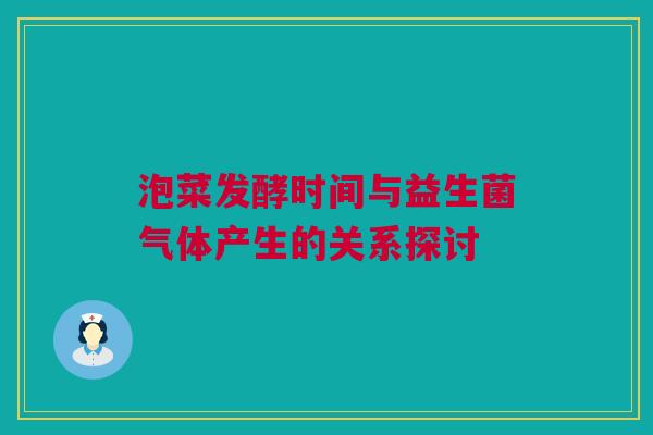 泡菜发酵时间与益生菌气体产生的关系探讨