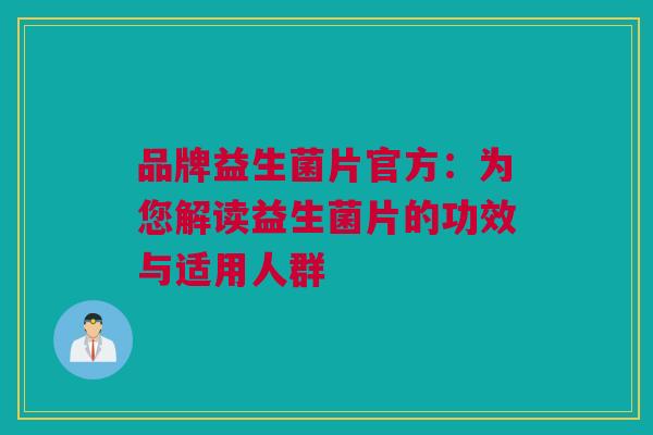 品牌益生菌片官方：为您解读益生菌片的功效与适用人群