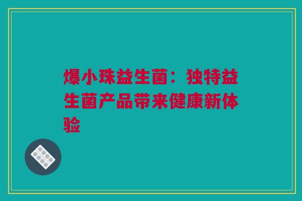 爆小珠益生菌：独特益生菌产品带来健康新体验