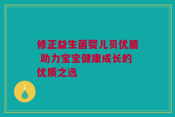 修正益生菌婴儿贝优盾 助力宝宝健康成长的优质之选
