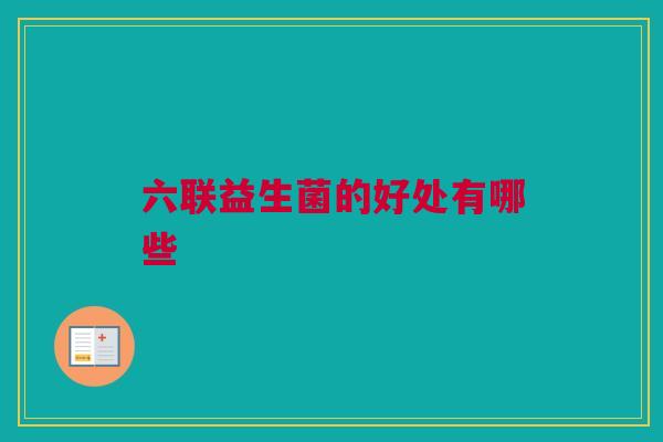 六联益生菌的好处有哪些