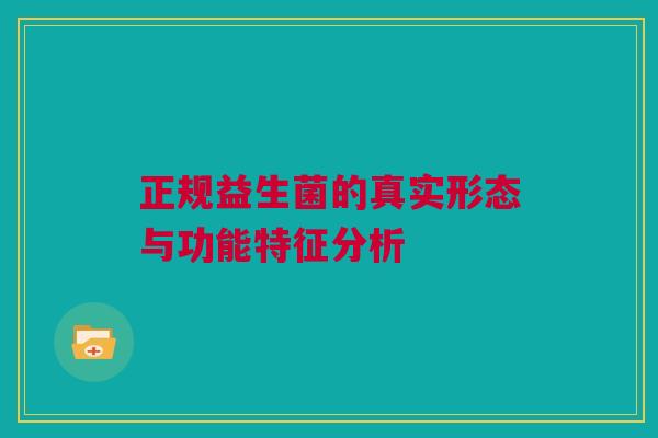 正规益生菌的真实形态与功能特征分析