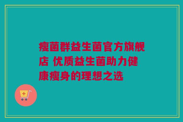 瘦菌群益生菌官方旗舰店 优质益生菌助力健康瘦身的理想之选
