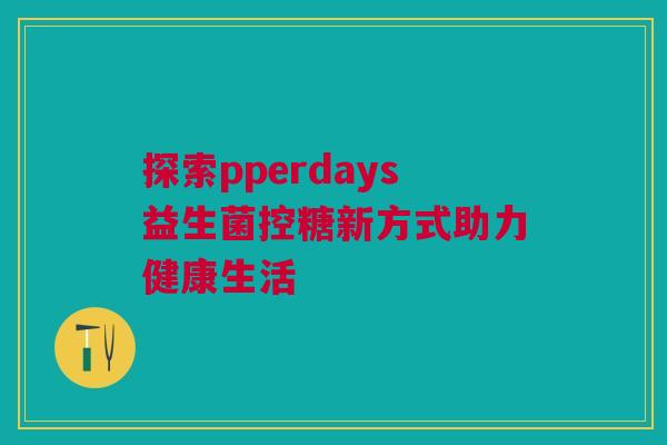 探索pperdays益生菌控糖新方式助力健康生活