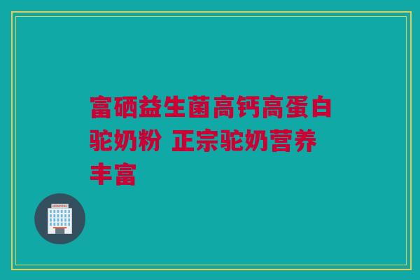 富硒益生菌高钙高蛋白驼奶粉 正宗驼奶营养丰富