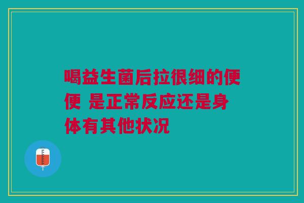 喝益生菌后拉很细的便便 是正常反应还是身体有其他状况