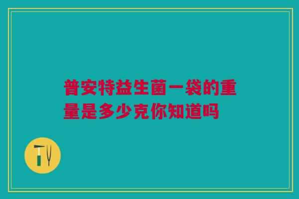普安特益生菌一袋的重量是多少克你知道吗