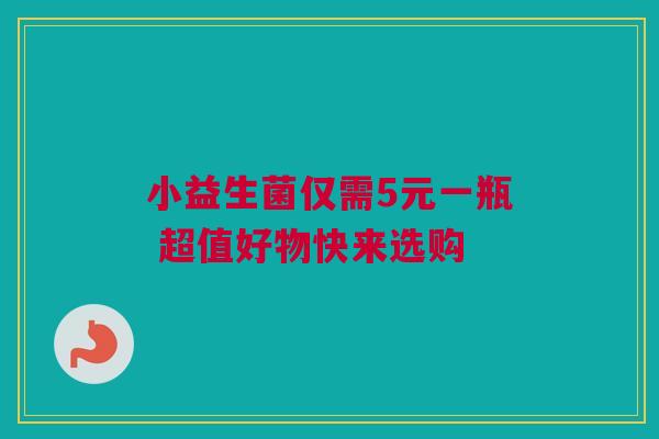 小益生菌仅需5元一瓶 超值好物快来选购