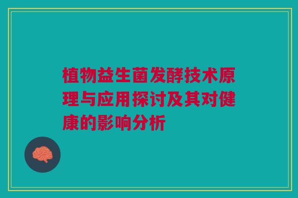 植物益生菌发酵技术原理与应用探讨及其对健康的影响分析