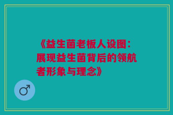 《益生菌老板人设图：展现益生菌背后的领航者形象与理念》