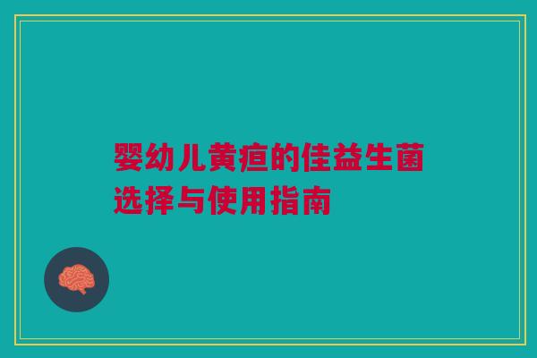 婴幼儿黄疸的佳益生菌选择与使用指南