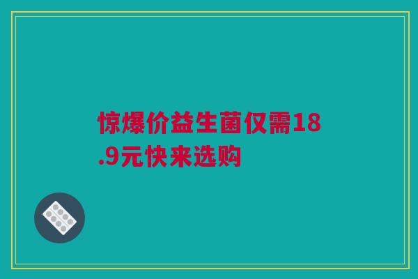 惊爆价益生菌仅需18.9元快来选购