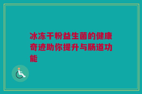 冰冻干粉益生菌的健康奇迹助你提升与肠道功能