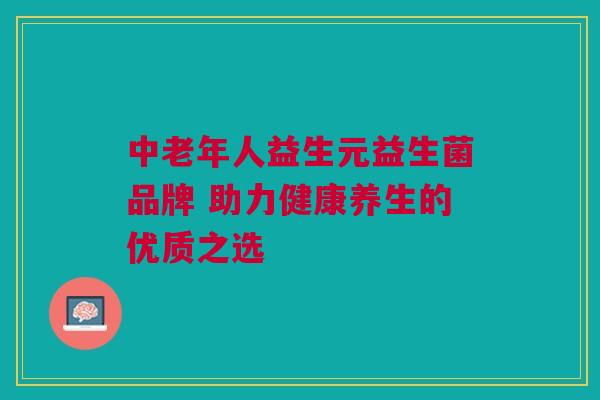 中老年人益生元益生菌品牌 助力健康养生的优质之选