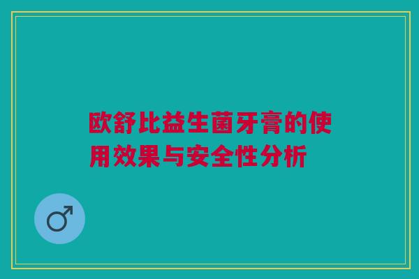 欧舒比益生菌牙膏的使用效果与安全性分析