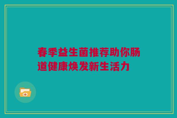 春季益生菌推荐助你肠道健康焕发新生活力