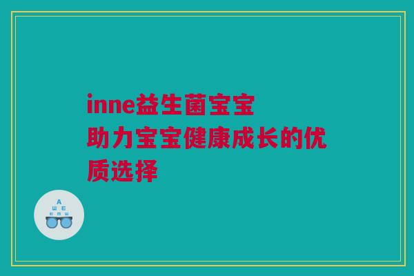 inne益生菌宝宝 助力宝宝健康成长的优质选择