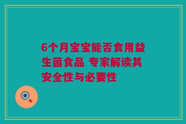 6个月宝宝能否食用益生菌食品 专家解读其安全性与必要性