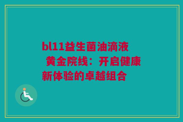 bl11益生菌油滴液 黄金院线：开启健康新体验的卓越组合