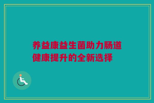 养益康益生菌助力肠道健康提升的全新选择