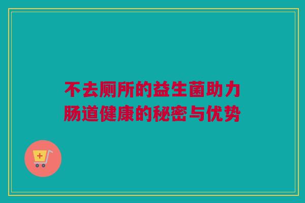 不去厕所的益生菌助力肠道健康的秘密与优势