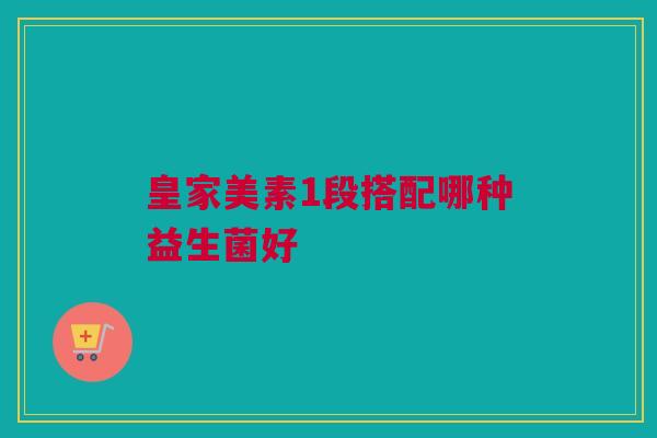皇家美素1段搭配哪种益生菌好