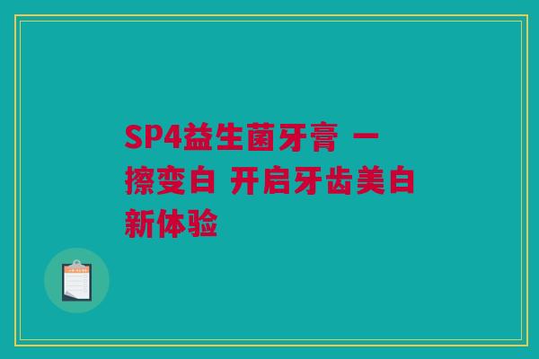 SP4益生菌牙膏 一擦变白 开启牙齿美白新体验