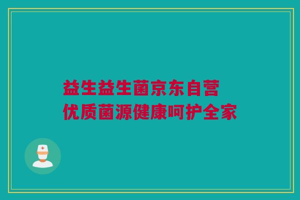 益生益生菌京东自营 优质菌源健康呵护全家