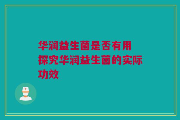 华润益生菌是否有用 探究华润益生菌的实际功效