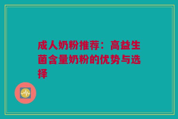 成人奶粉推荐：高益生菌含量奶粉的优势与选择