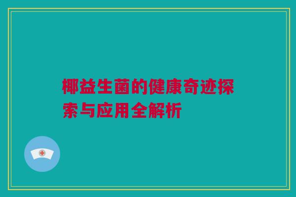 椰益生菌的健康奇迹探索与应用全解析