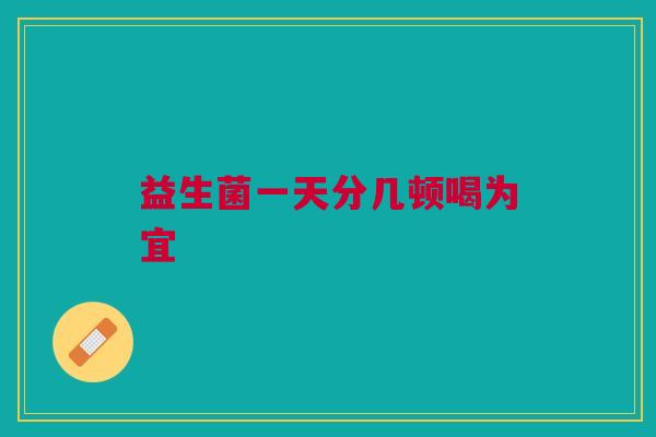 益生菌一天分几顿喝为宜