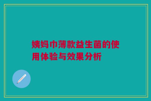 姨妈巾薄款益生菌的使用体验与效果分析