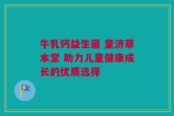 牛乳钙益生菌 童济草本堂 助力儿童健康成长的优质选择
