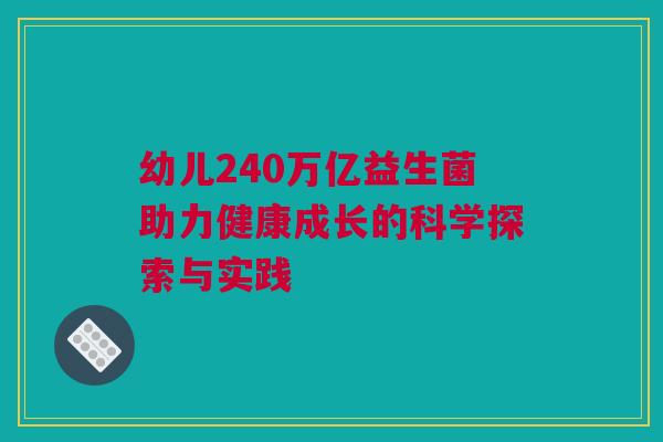 幼儿240万亿益生菌助力健康成长的科学探索与实践