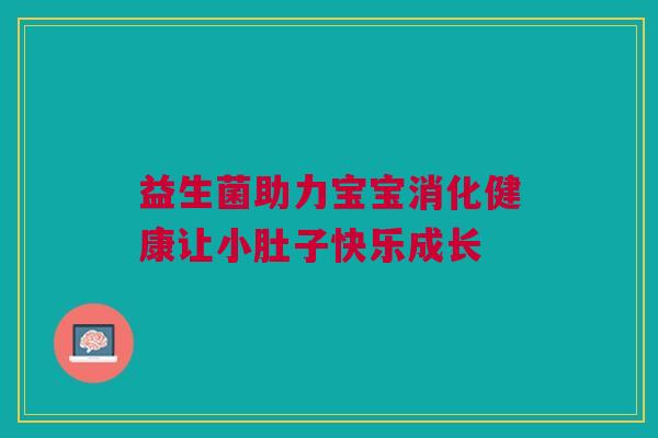 益生菌助力宝宝消化健康让小肚子快乐成长