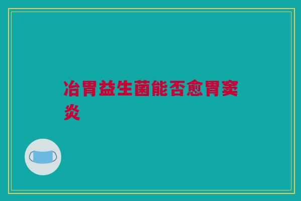 冶胃益生菌能否愈胃窦炎