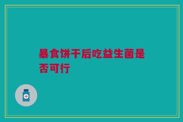 暴食饼干后吃益生菌是否可行