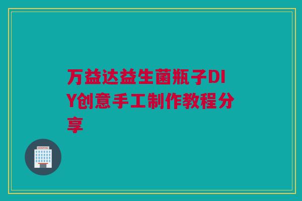 万益达益生菌瓶子DIY创意手工制作教程分享