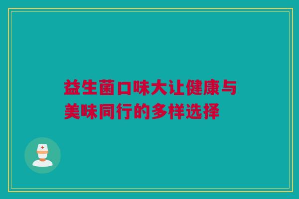 益生菌口味大让健康与美味同行的多样选择