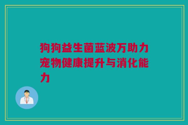 狗狗益生菌蓝波万助力宠物健康提升与消化能力