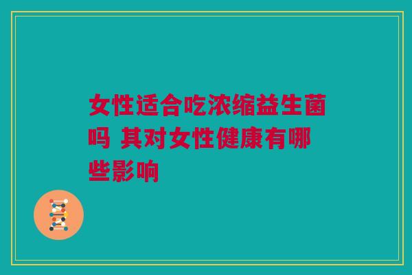 女性适合吃浓缩益生菌吗 其对女性健康有哪些影响