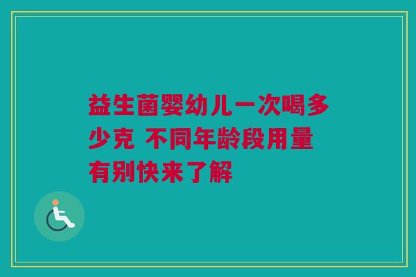 益生菌婴幼儿一次喝多少克 不同年龄段用量有别快来了解