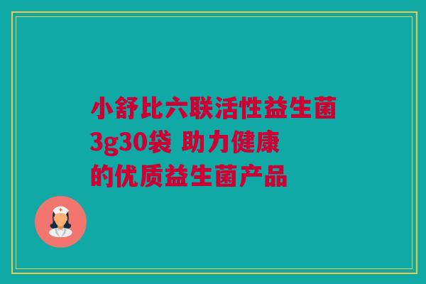 小舒比六联活性益生菌3g30袋 助力健康的优质益生菌产品