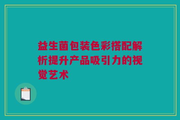 益生菌包装色彩搭配解析提升产品吸引力的视觉艺术
