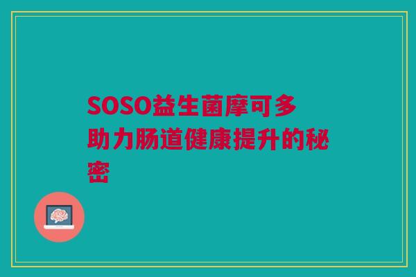 SOSO益生菌摩可多助力肠道健康提升的秘密