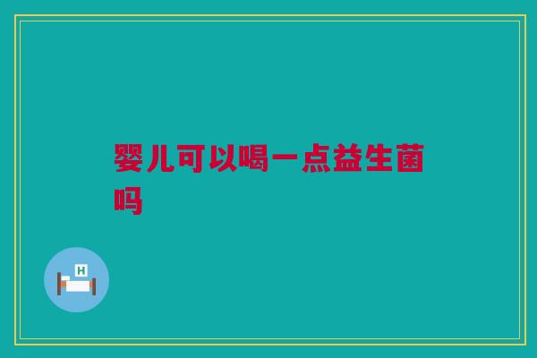婴儿可以喝一点益生菌吗