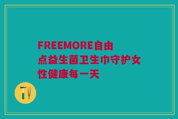 FREEMORE自由点益生菌卫生巾守护女性健康每一天