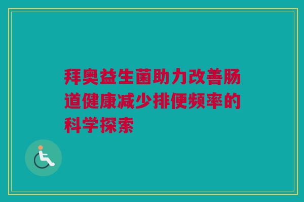 拜奥益生菌助力改善肠道健康减少排便频率的科学探索