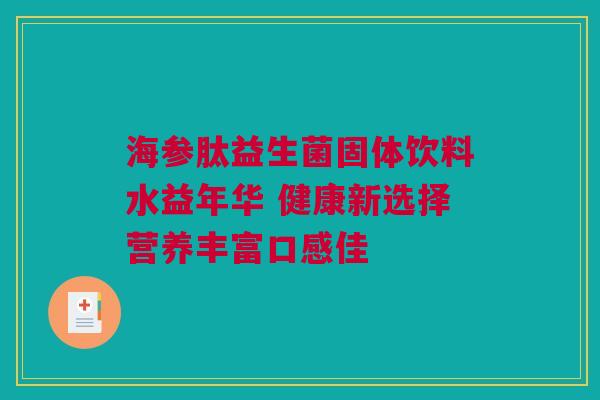 海参肽益生菌固体饮料水益年华 健康新选择营养丰富口感佳